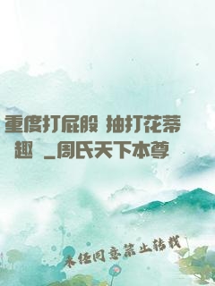 重度打屁股 抽打花蒂筆趣閣